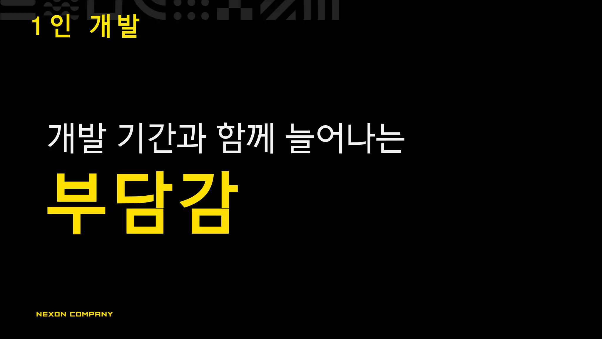 1 인 개 발
개발 기간과 함께 늘어나는
부담감
 