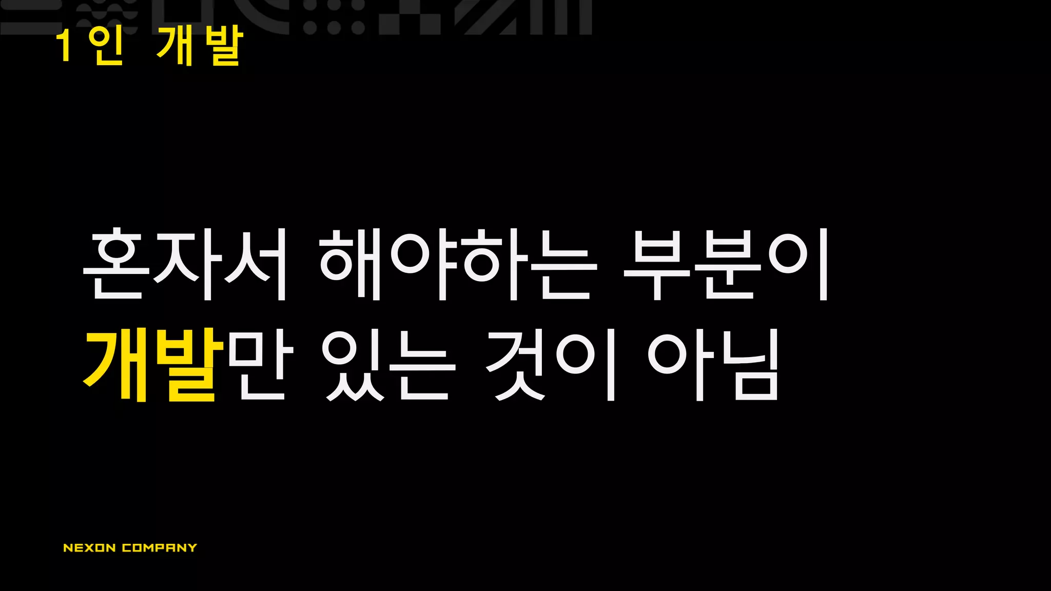 1 인 개 발
혼자서 해야하는 부분이
개발만 있는 것이 아님
 