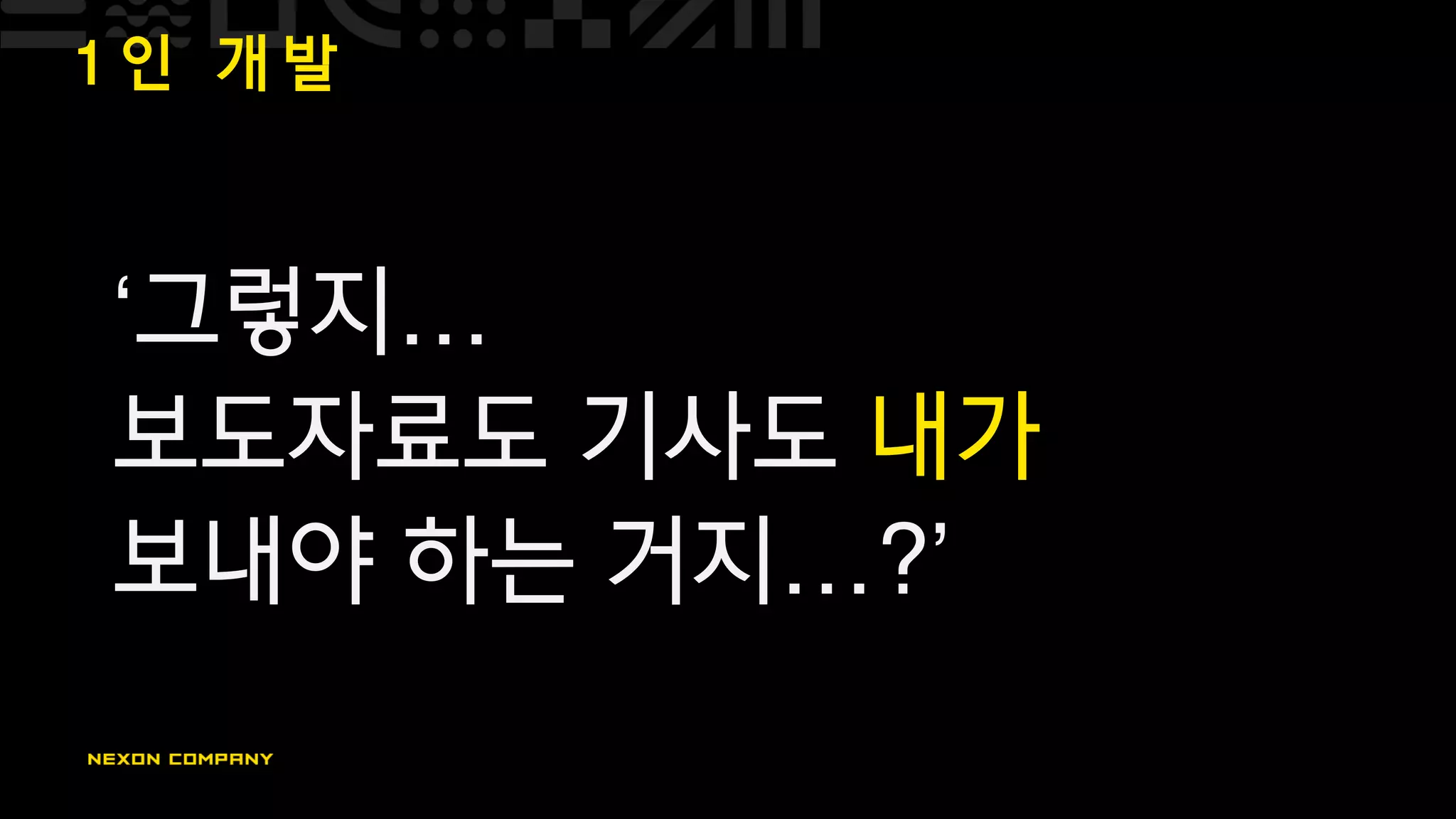 1 인 개 발
‘그렇지…
보도자료도 기사도 내가
보내야 하는 거지…?’
 