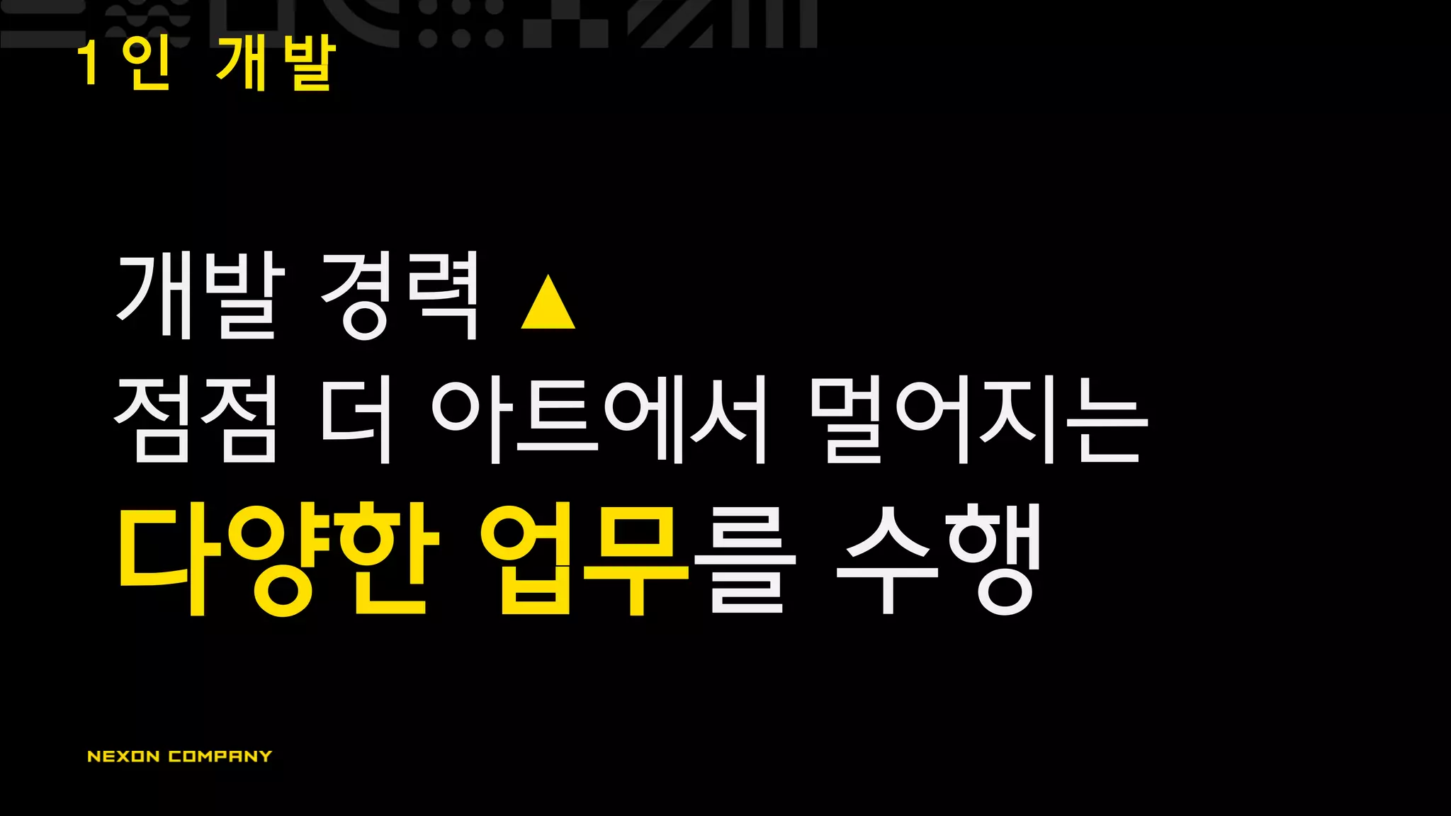 1 인 개 발
개발 경력 ▲
점점 더 아트에서 멀어지는
다양한 업무를 수행
 