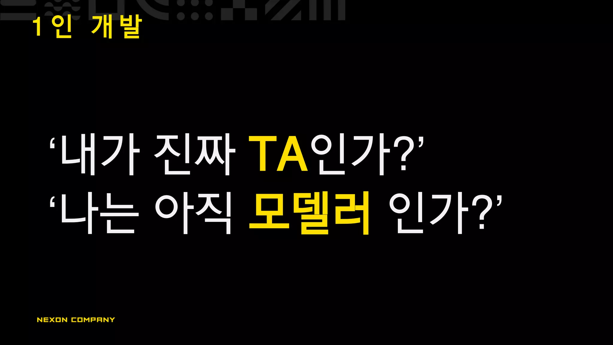 1 인 개 발
‘내가 진짜 TA인가?’
‘나는 아직 모델러 인가?’
 