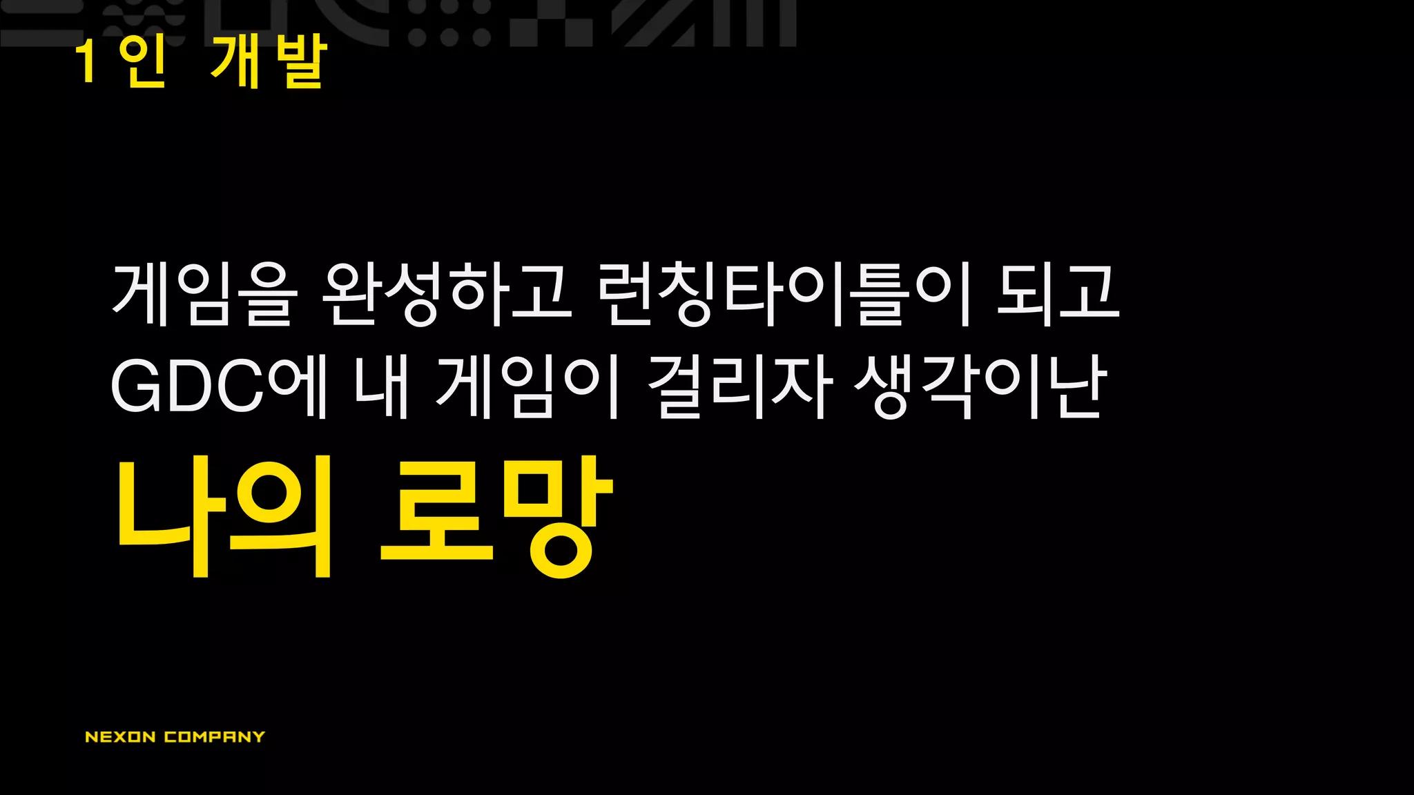 1 인 개 발
게임을 완성하고 런칭타이틀이 되고
GDC에 내 게임이 걸리자 생각이난
나의 로망
 