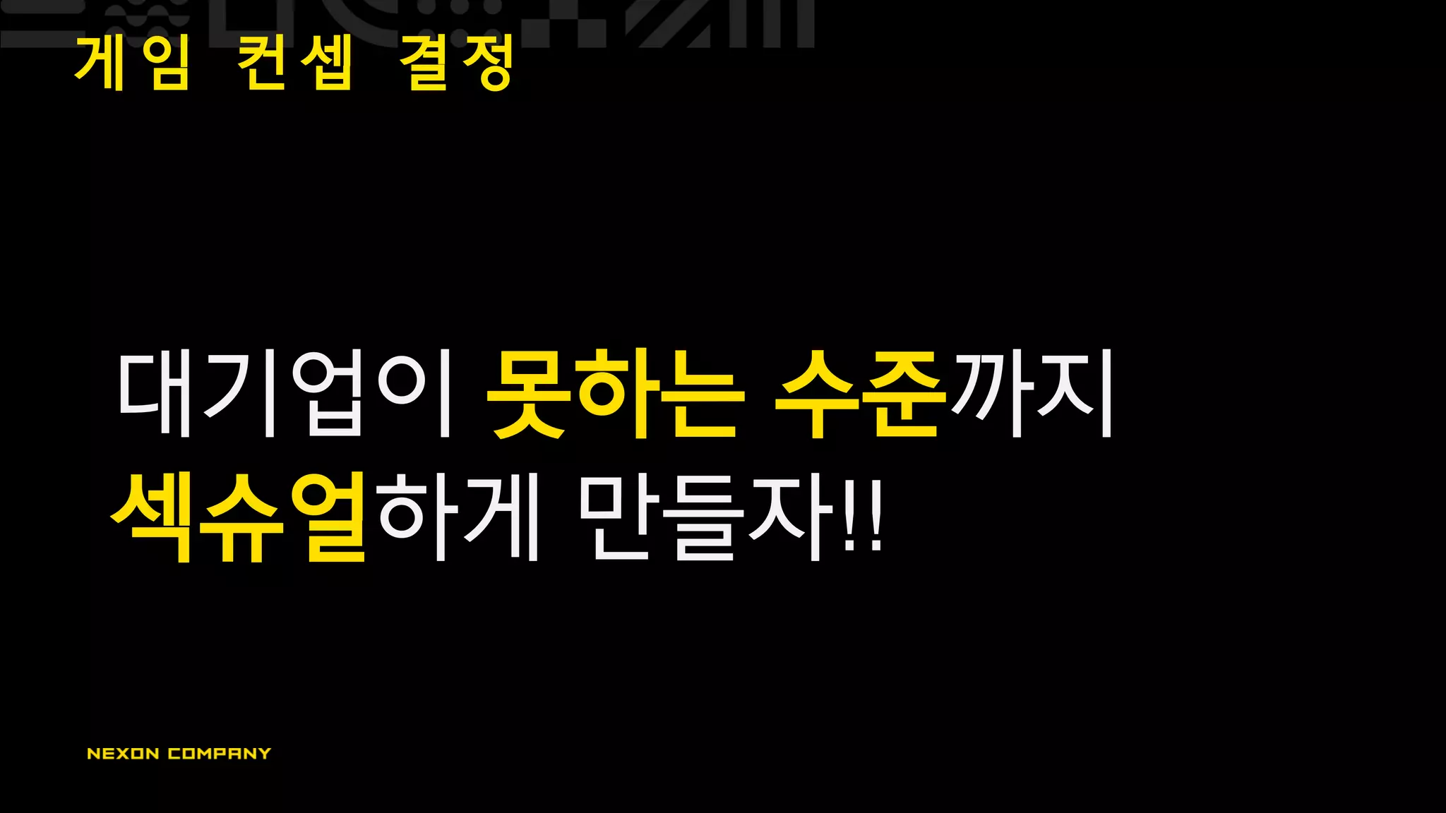 게 임 컨 셉 결 정
대기업이 못하는 수준까지
섹슈얼하게 만들자!!
 