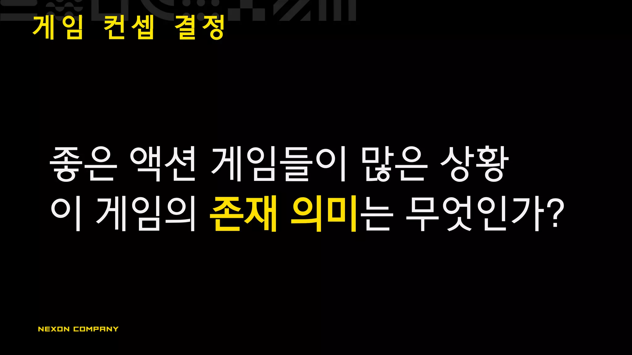 게 임 컨 셉 결 정
좋은 액션 게임들이 많은 상황
이 게임의 존재 의미는 무엇인가?
 