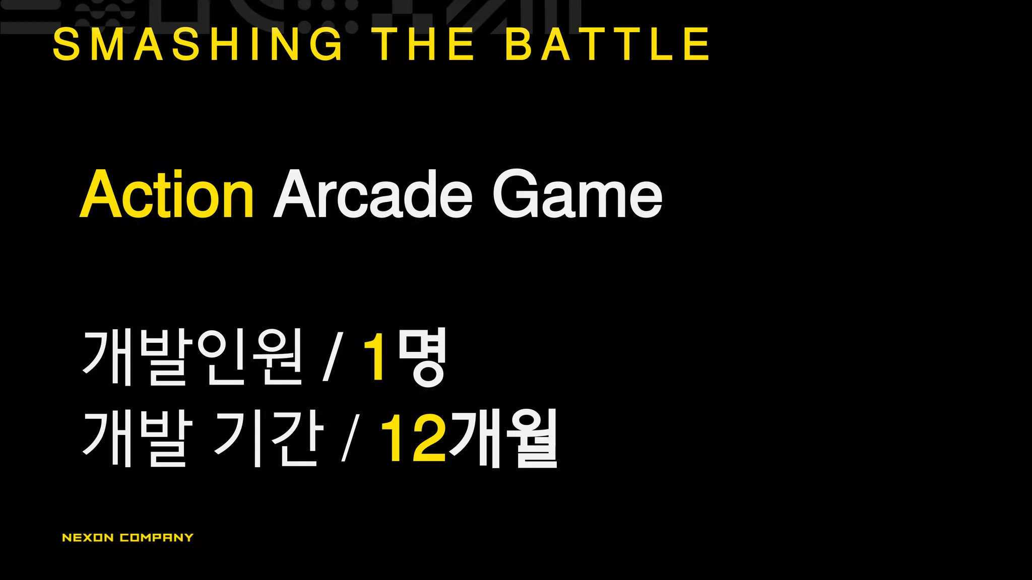 S M A S H I N G T H E B A T T L E
Action Arcade Game
개발인원 / 1명
개발 기간 / 12개월
 