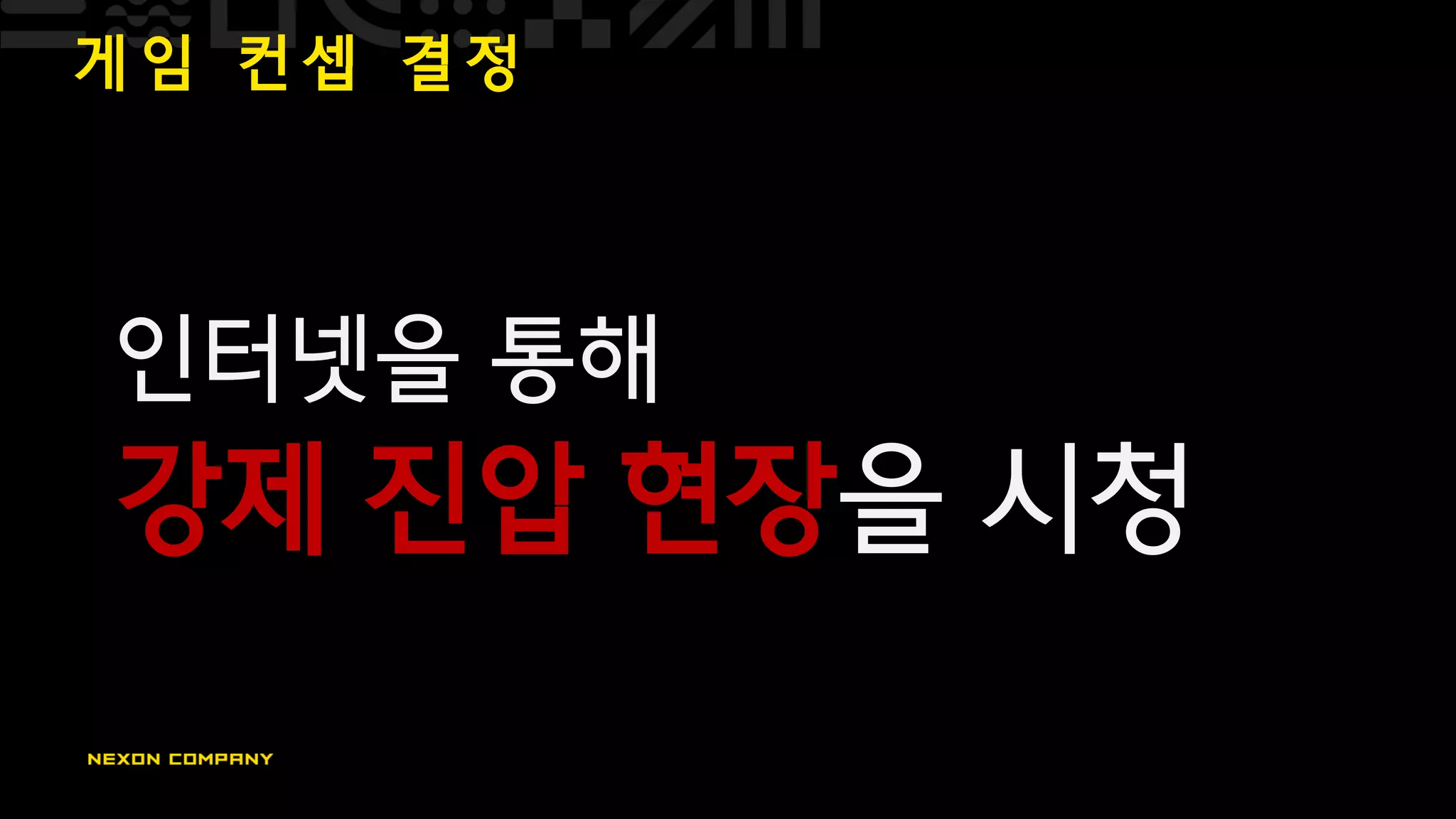 게 임 컨 셉 결 정
인터넷을 통해
강제 진압 현장을 시청
 