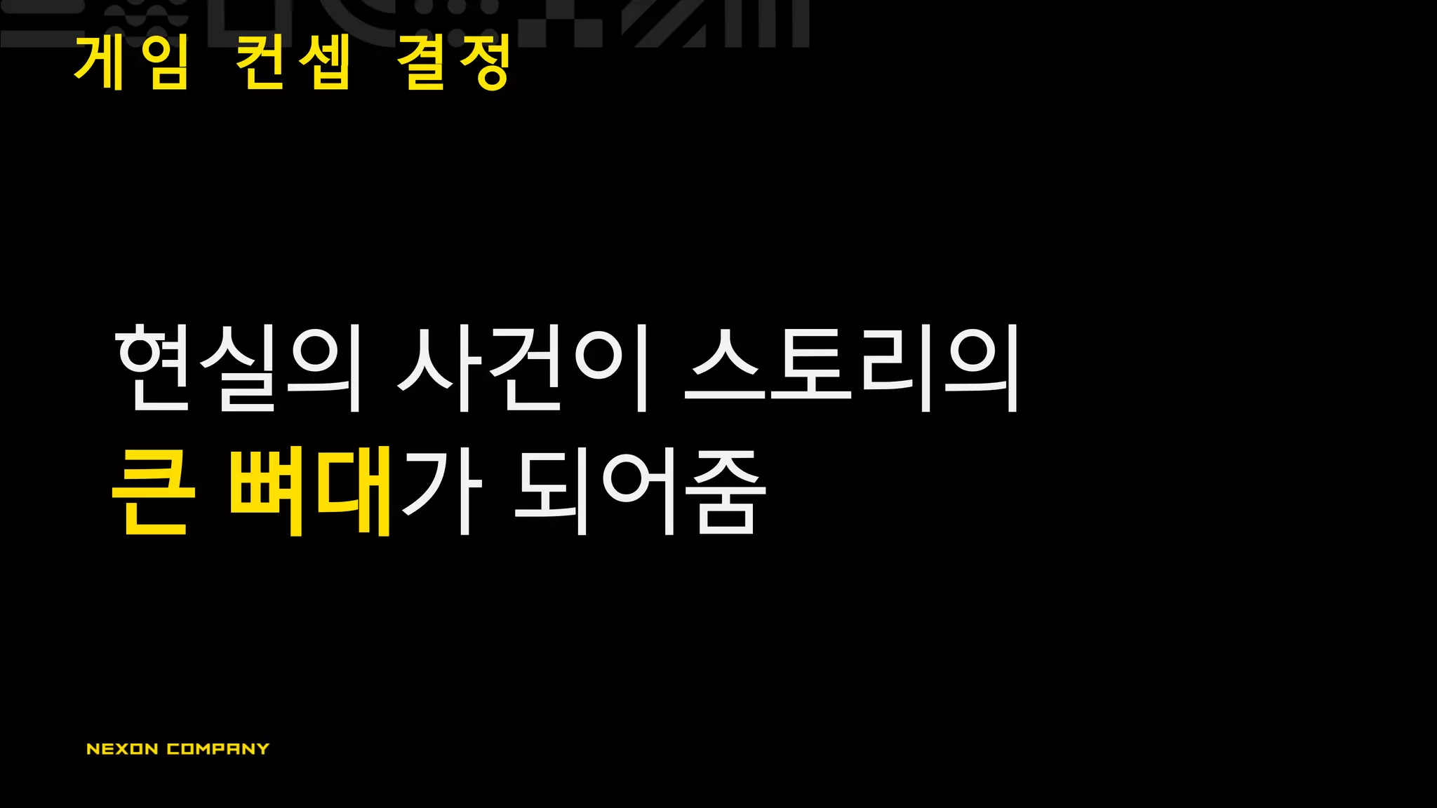 게 임 컨 셉 결 정
현실의 사건이 스토리의
큰 뼈대가 되어줌
 