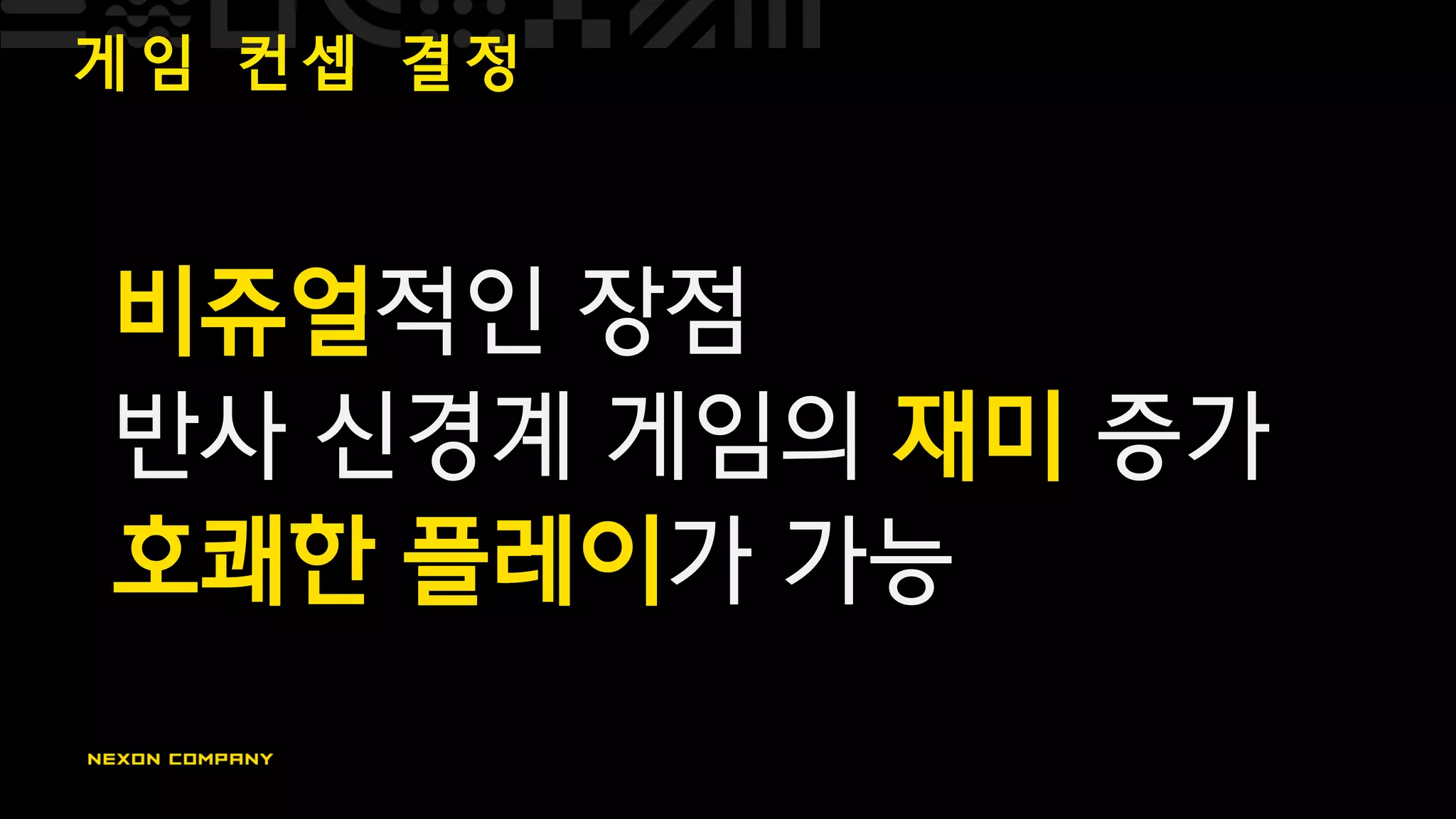 게 임 컨 셉 결 정
비쥬얼적인 장점
반사 신경계 게임의 재미 증가
호쾌한 플레이가 가능
 