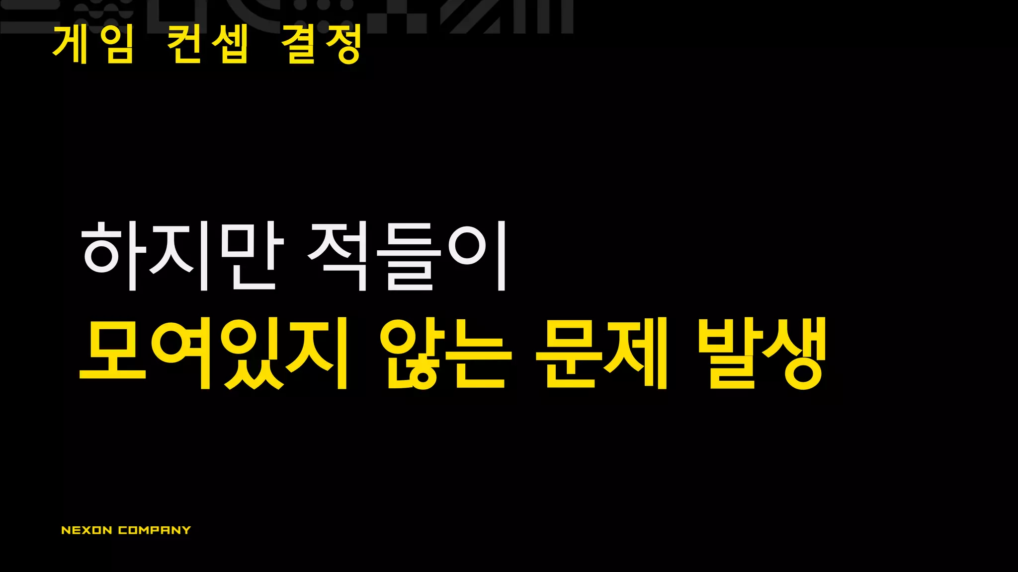 게 임 컨 셉 결 정
하지만 적들이
모여있지 않는 문제 발생
 