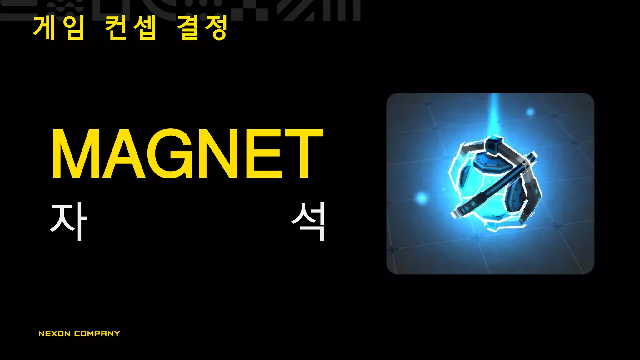 게 임 컨 셉 결 정
MAGNET
자 석
 