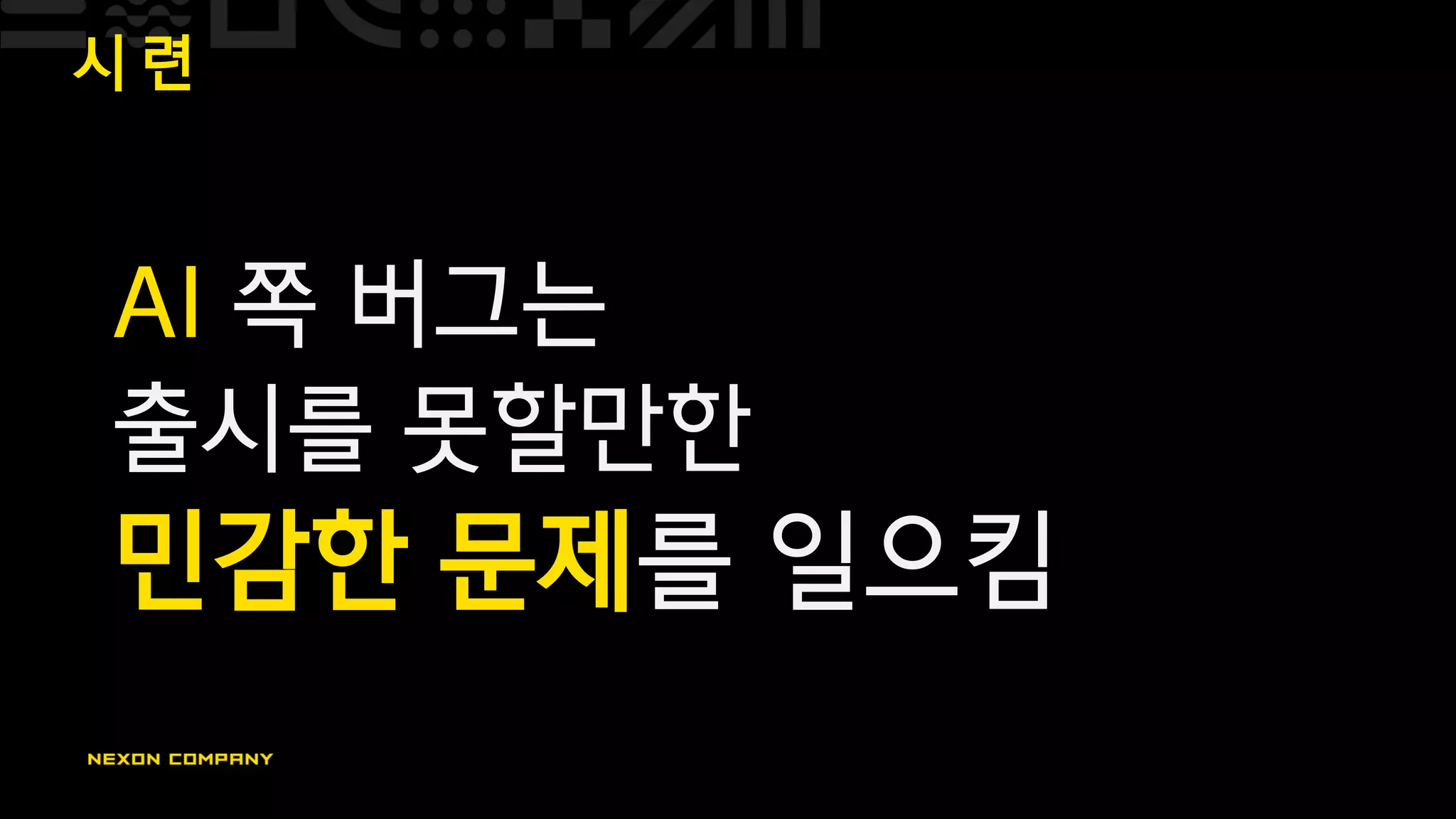 시 련
AI 쪽 버그는
출시를 못할만한
민감한 문제를 일으킴
 