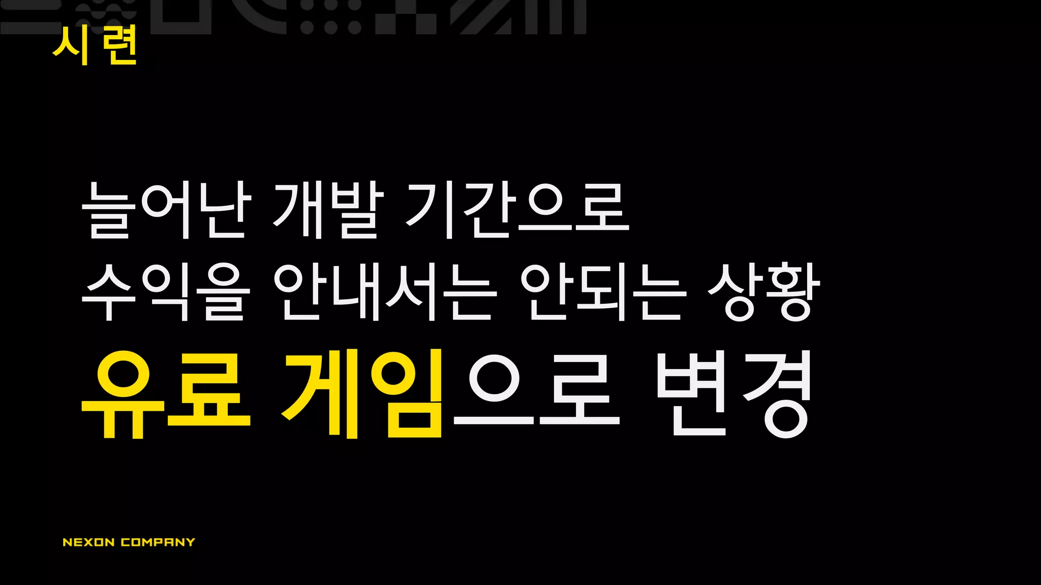 시 련
늘어난 개발 기간으로
수익을 안내서는 안되는 상황
유료 게임으로 변경
 
