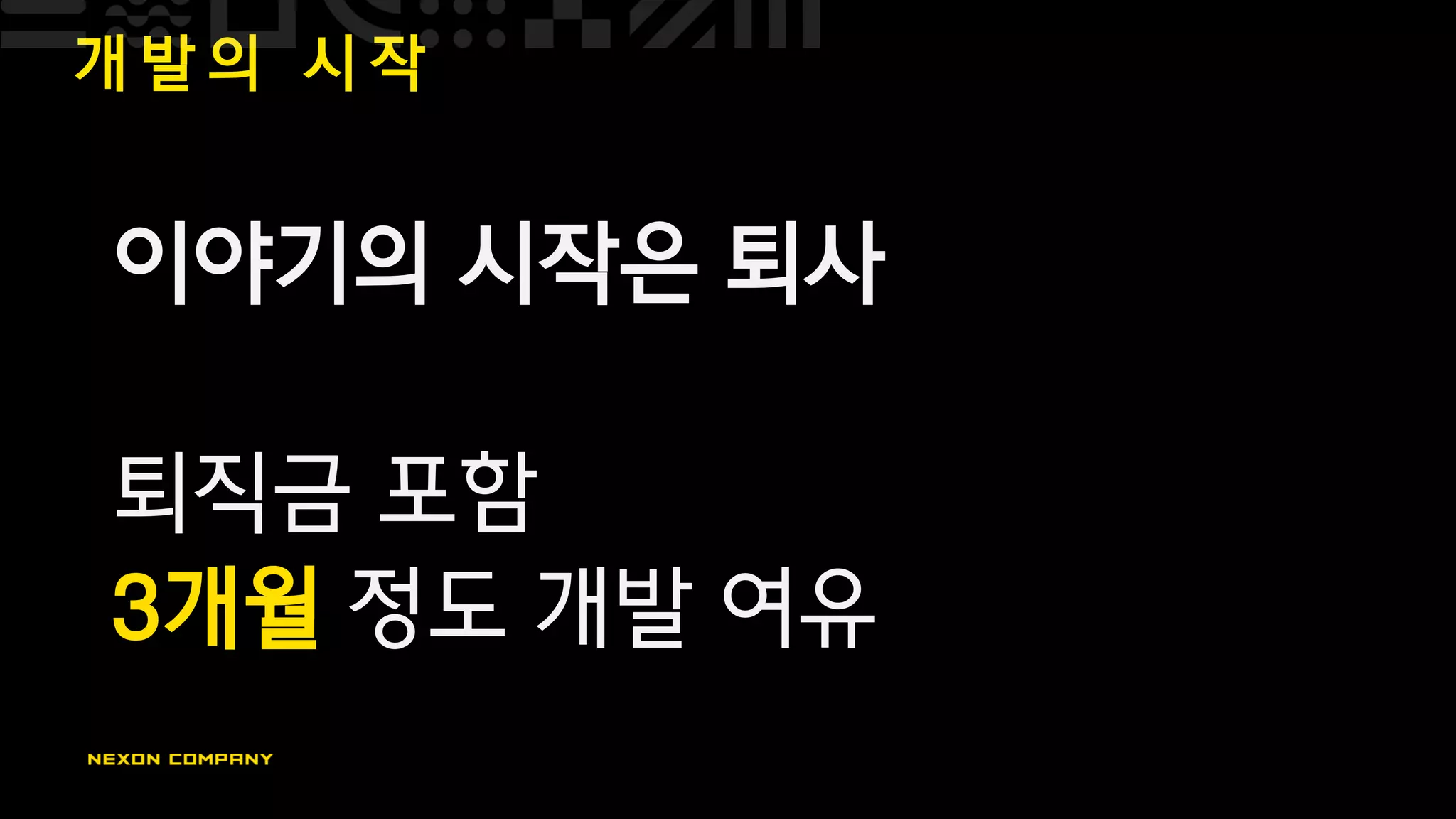 개 발 의 시 작
이야기의 시작은 퇴사
퇴직금 포함
3개월 정도 개발 여유
 