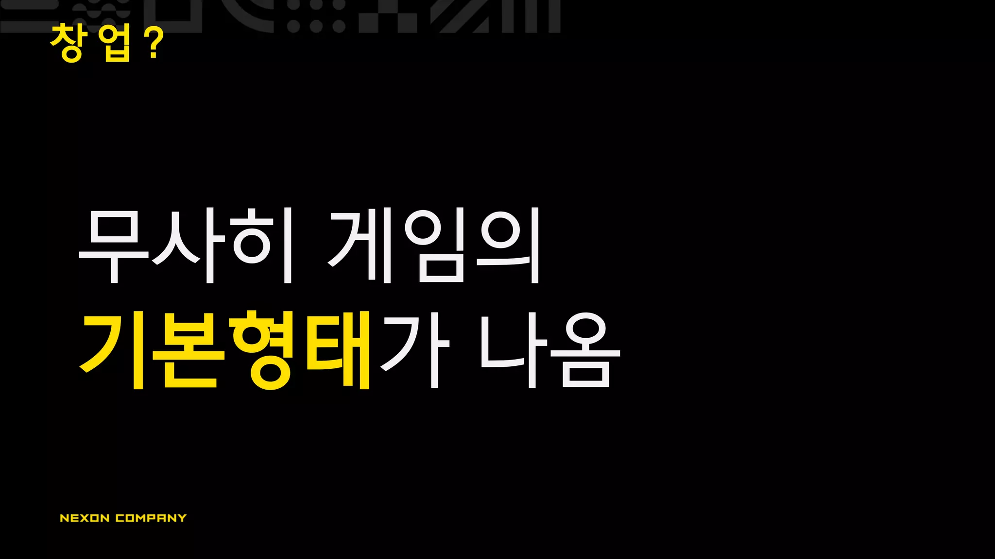 창 업 ?
무사히 게임의
기본형태가 나옴
 