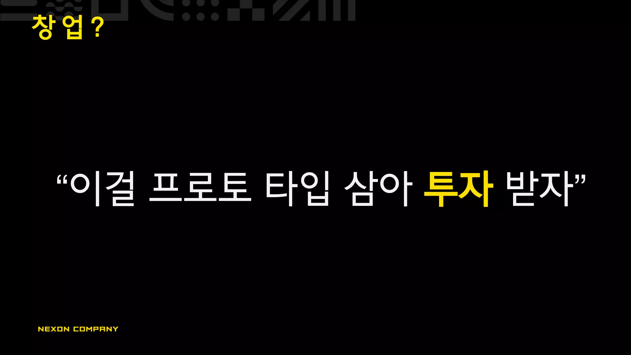 창 업 ?
“이걸 프로토 타입 삼아 투자 받자”
 