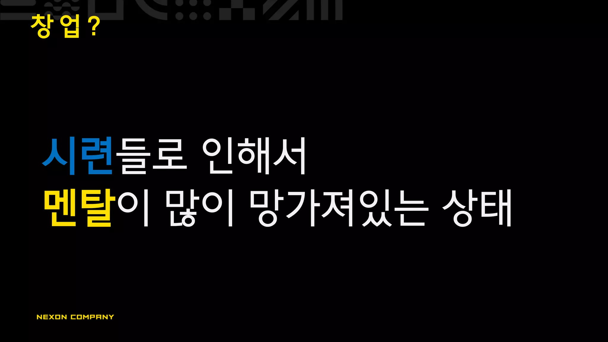 창 업 ?
시련들로 인해서
멘탈이 많이 망가져있는 상태
 