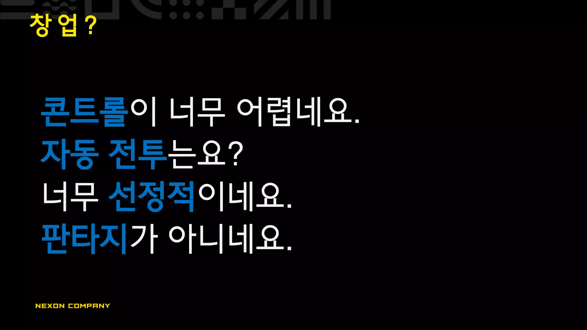 창 업 ?
콘트롤이 너무 어렵네요.
자동 전투는요?
너무 선정적이네요.
판타지가 아니네요.
 