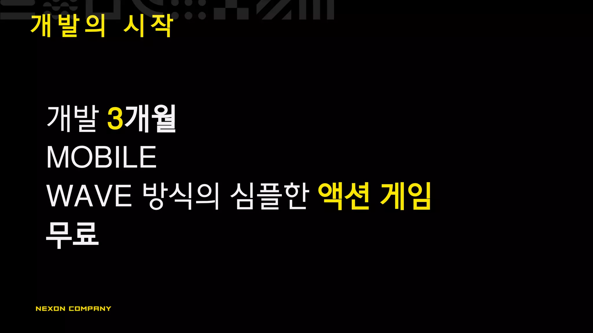 개 발 의 시 작
개발 3개월
MOBILE
WAVE 방식의 심플한 액션 게임
무료
 