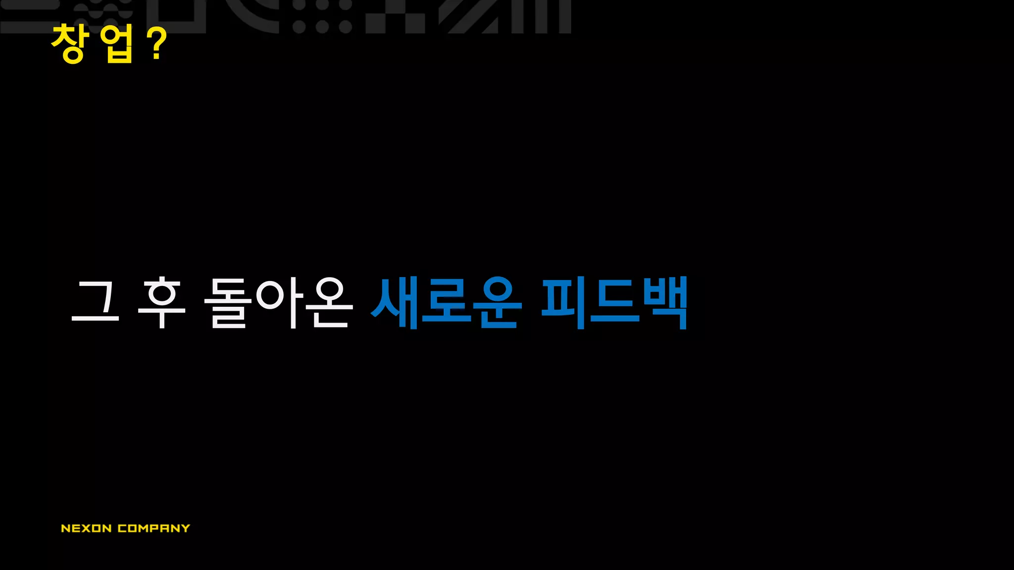 창 업 ?
그 후 돌아온 새로운 피드백
 