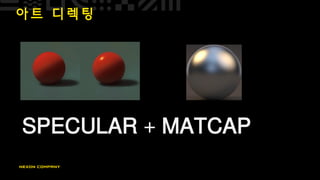 아 트 디 렉 팅
SPECULAR + MATCAP
 