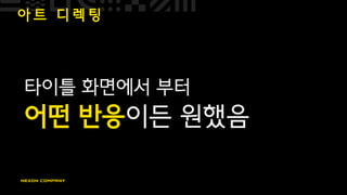 아 트 디 렉 팅
타이틀 화면에서 부터
어떤 반응이든 원했음
 