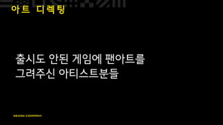 아 트 디 렉 팅
출시도 안된 게임에 팬아트를
그려주신 아티스트분들
 