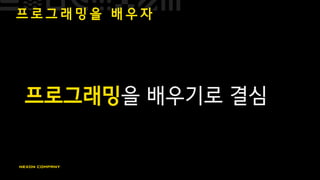 프 로 그 래 밍 을 배 우 자
프로그래밍을 배우기로 결심
 