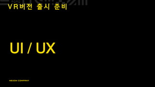 V R 버 전 출 시 준 비
UI / UX
 