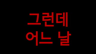 그런데
어느 날
 