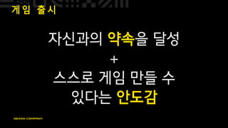게 임 출 시
자신과의 약속을 달성
+
스스로 게임 만들 수
있다는 안도감
 