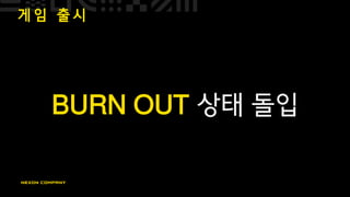 게 임 출 시
BURN OUT 상태 돌입
 