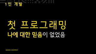1 인 개 발
첫 프로그래밍
나에 대한 믿음이 없었음
 