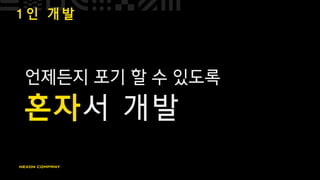 1 인 개 발
언제든지 포기 할 수 있도록
혼자서 개발
 