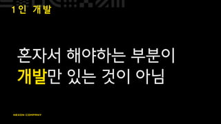 1 인 개 발
혼자서 해야하는 부분이
개발만 있는 것이 아님
 