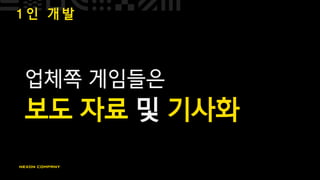 1 인 개 발
업체쪽 게임들은
보도 자료 및 기사화
 