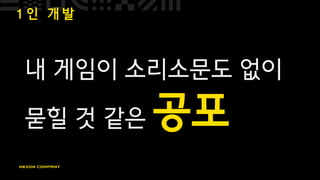1 인 개 발
내 게임이 소리소문도 없이
묻힐 것 같은 공포
 