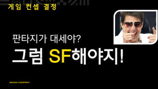 게 임 컨 셉 결 정
판타지가 대세야?
그럼 SF해야지!
 