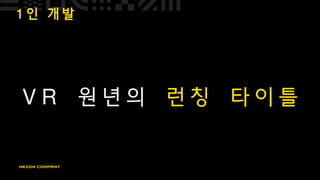 1 인 개 발
V R 원 년 의 런 칭 타 이 틀
 