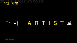 1 인 개 발
다 시 A R T I S T 로
 