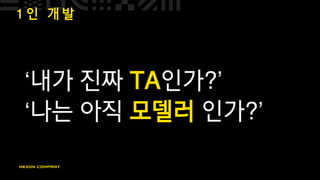 1 인 개 발
‘내가 진짜 TA인가?’
‘나는 아직 모델러 인가?’
 