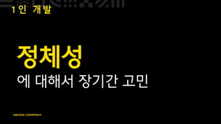 1 인 개 발
정체성
에 대해서 장기간 고민
 