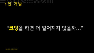1 인 개 발
“코딩을 하면 더 멀어지지 않을까…”
 