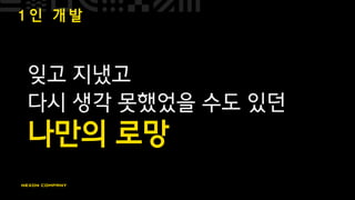 1 인 개 발
잊고 지냈고
다시 생각 못했었을 수도 있던
나만의 로망
 