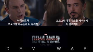 게 임 컨 셉 결 정
아티스트가 코딩을 배운다
아티스트가
프로그램 배우는게 더 유리해
프로그래머가 아트를 배우는게
더 유리하지
D E V W A R
 