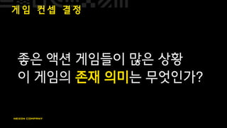 게 임 컨 셉 결 정
좋은 액션 게임들이 많은 상황
이 게임의 존재 의미는 무엇인가?
 