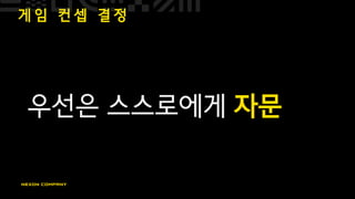 게 임 컨 셉 결 정
우선은 스스로에게 자문
 