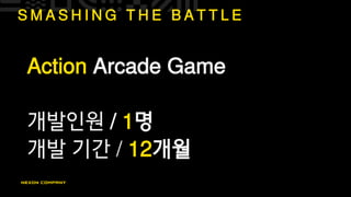 S M A S H I N G T H E B A T T L E
Action Arcade Game
개발인원 / 1명
개발 기간 / 12개월
 