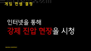 게 임 컨 셉 결 정
인터넷을 통해
강제 진압 현장을 시청
 