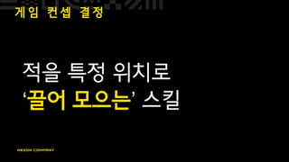 게 임 컨 셉 결 정
적을 특정 위치로
‘끌어 모으는’ 스킬
 