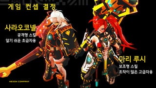 사라오코넬
공격형 스킬
알기 쉬운 초급자용
마리 루시
보조형 스킬
조작이 많은 고급자용
게 임 컨 셉 결 정
 